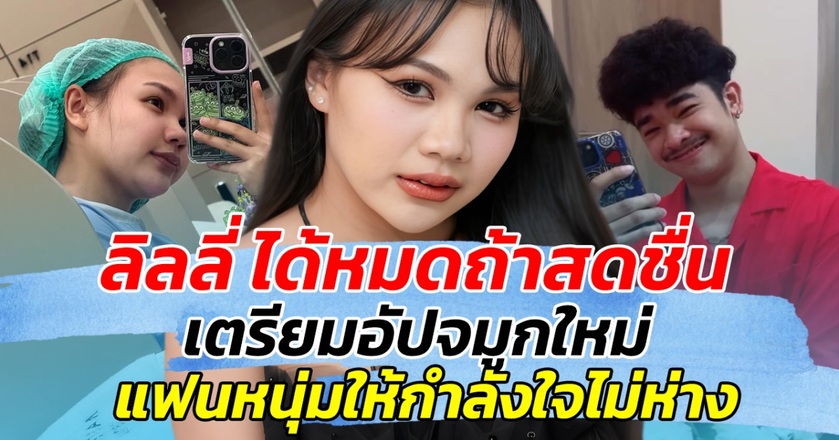 อัปเกรดความสวย ลิลลี่ ได้หมดถ้าสดชื่น อัปจมูกใหม่ แฟนหนุ่มให้กำลังใจไม่ห่าง