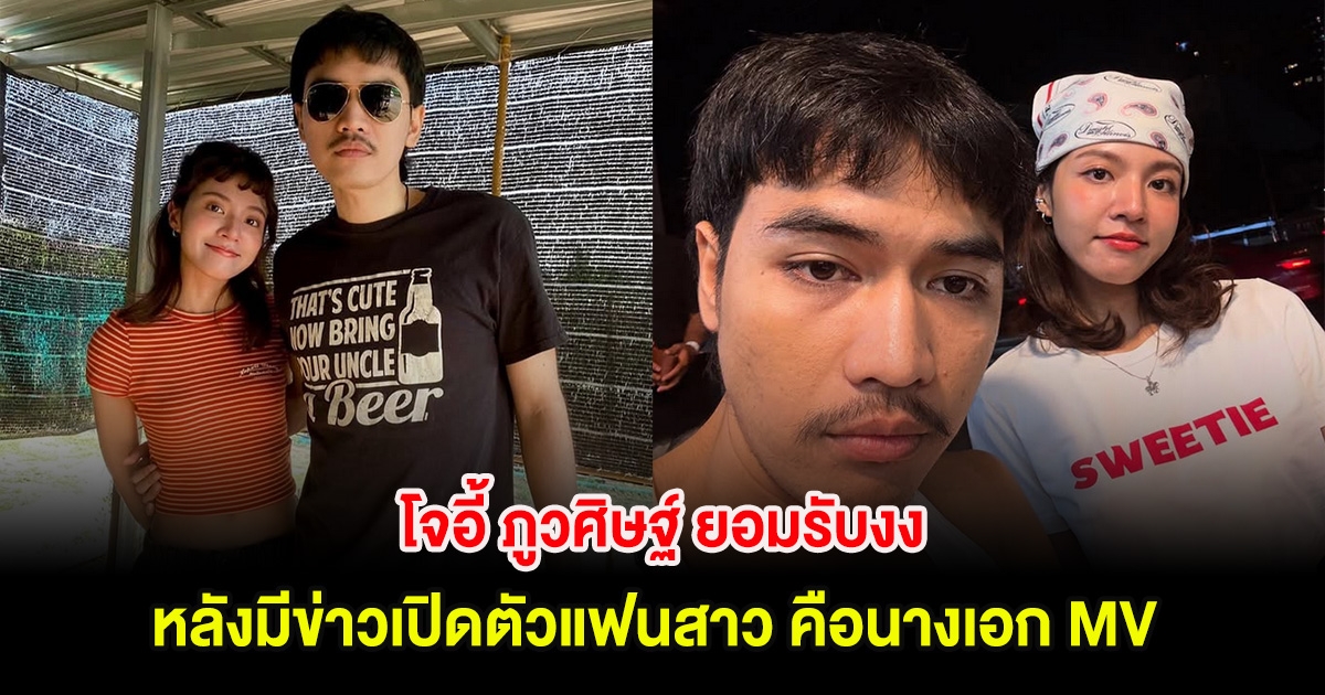 โจอี้ ภูวศิษฐ์ ยอมรับงง หลังมีข่าวเปิดตัวแฟนสาว คือนางเอก MV สนั่นโซเชียล!