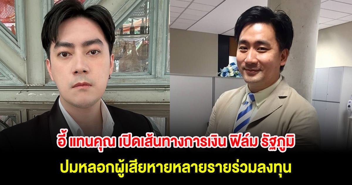 อี้ แทนคุณ เปิดเส้นทางการเงิน ฟิล์ม รัฐภูมิ ปมหลอกผู้เสียหายหลายรายร่วมลงทุน