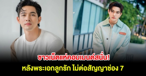 ชาวเน็ตแห่คอมเมนต์สนั่น! หลังพระเอกลูกรัก ไม่ต่อสัญญาช่อง 7