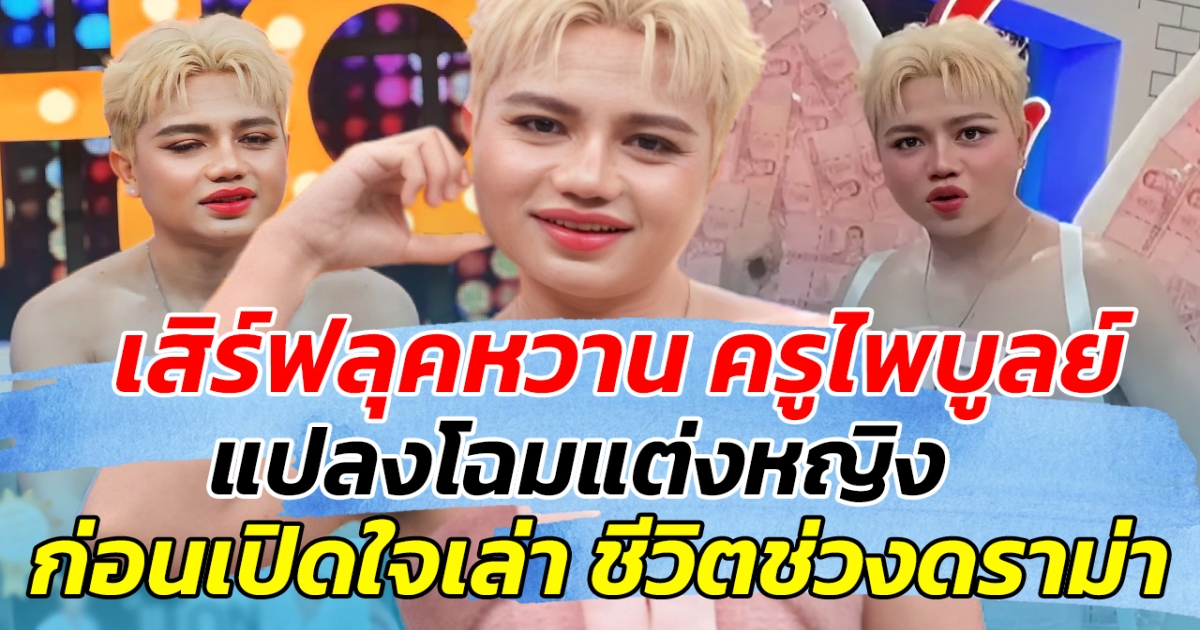 เสิร์ฟลุคหวาน ครูไพบูลย์ แปลงโฉมแต่งหญิง ก่อนเปิดใจเล่า ชีวิตช่วงดราม่า