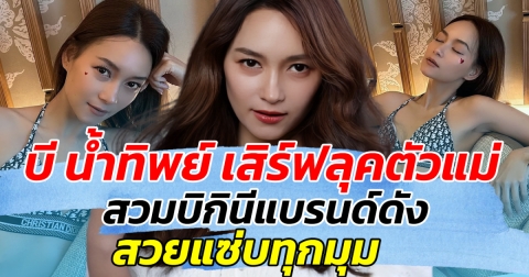 แซ่บเกินต้าน บี น้ำทิพย์ เสิร์ฟลุคตัวแม่ สวมบิกินีแบรนด์ดัง สวยแซ่บทุกมุม