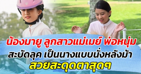 น้องมายู ลูกสาวแม่เมย์ พ่อหนุ่ม สะบัดลุค เป็นนางแบบนั่งหลังม้า สวยสะดุดตาสุดๆ
