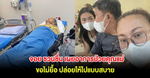 ส่งกำลังใจ! จอย ชวนชื่น เผยอาการป่วยคุณแม่ ขอไม่ยื้อ ปล่อยให้ไปแบบสบาย