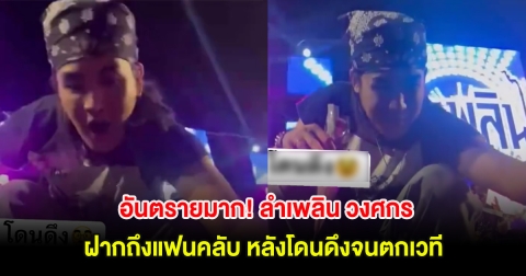 อันตรายมาก! ลำเพลิน วงศกร ฝากถึงแฟนคลับ หลังโดนดึงจนตกเวที