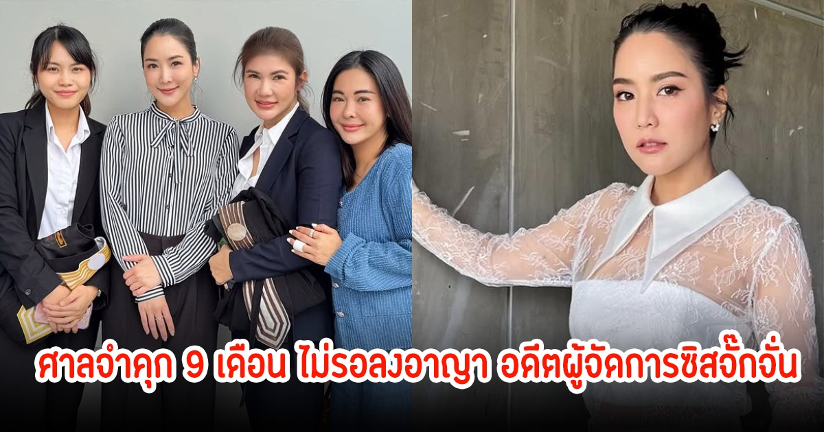 จั๊กจั่น อคัมย์สิริ ชนะคดีแล้ว ศาลจำคุก 9 เดือน ไม่รอลงอาญา อดีตผู้จัดการ