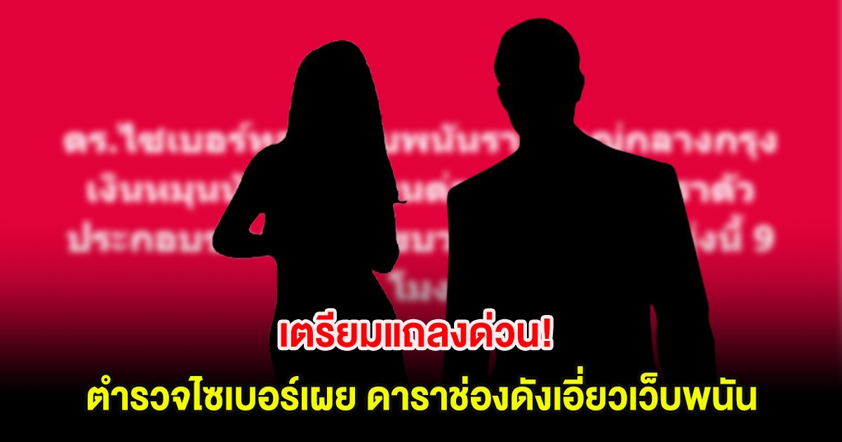 เตรียมแถลงด่วน! ตำรวจไซเบอร์เผย ดาราช่องดังเอี่ยวเว็บพนัน