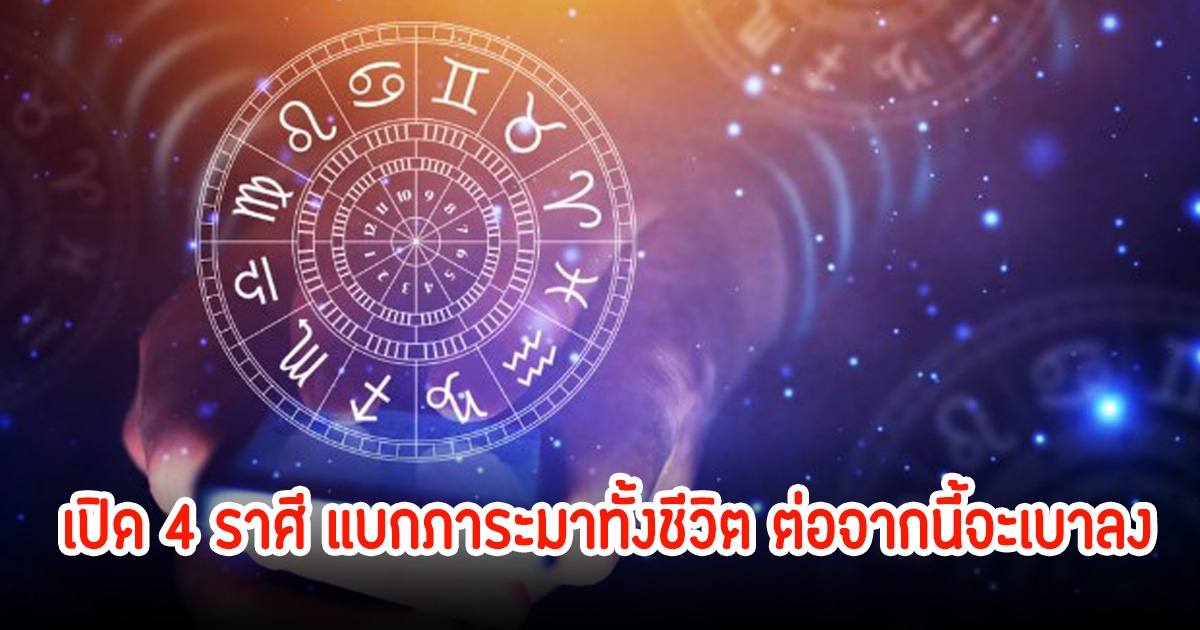 หมอเค้ก เปิด 4 ราศี แบกภาระมาทั้งชีวิต ต่อจากนี้จะเบาลง ดวงพลิกฟื้นสู่ความก้าวหน้า