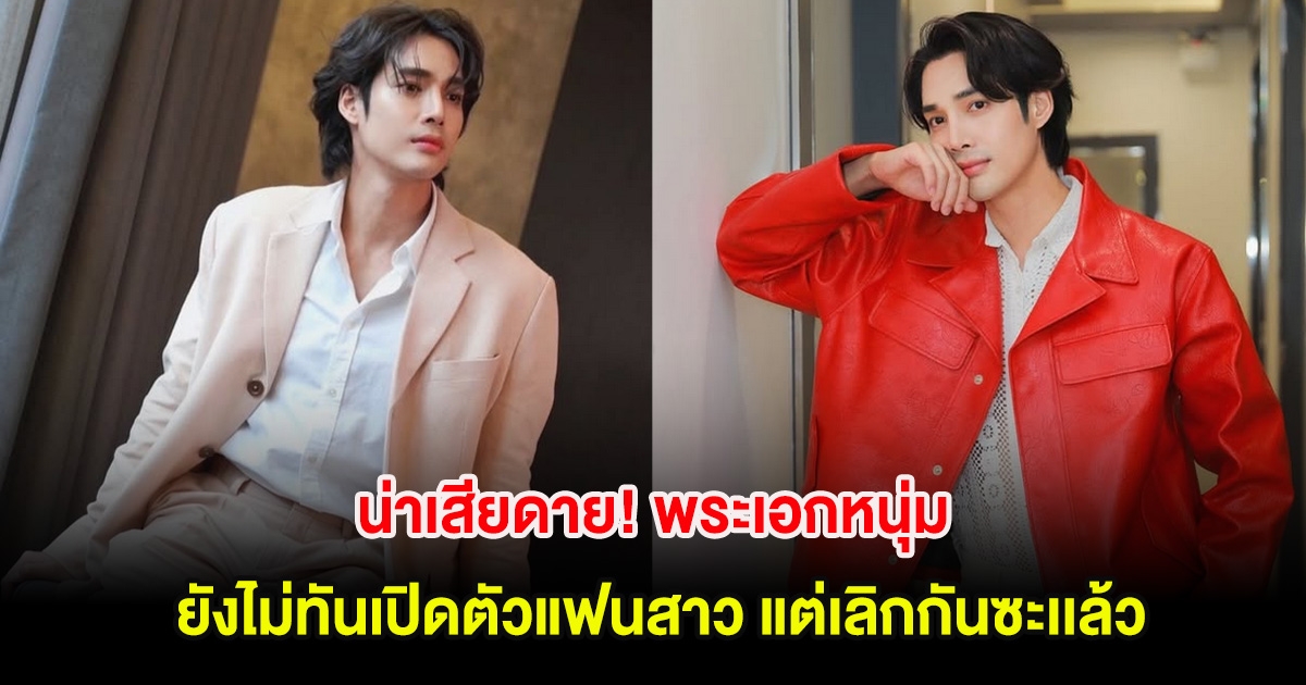 น่าเสียดาย! พระเอกหนุ่ม ยังไม่ทันเปิดตัวแฟนสาว แต่เลิกกันซะเเล้ว