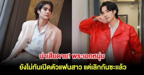 น่าเสียดาย! พระเอกหนุ่ม ยังไม่ทันเปิดตัวแฟนสาว แต่เลิกกันซะเเล้ว