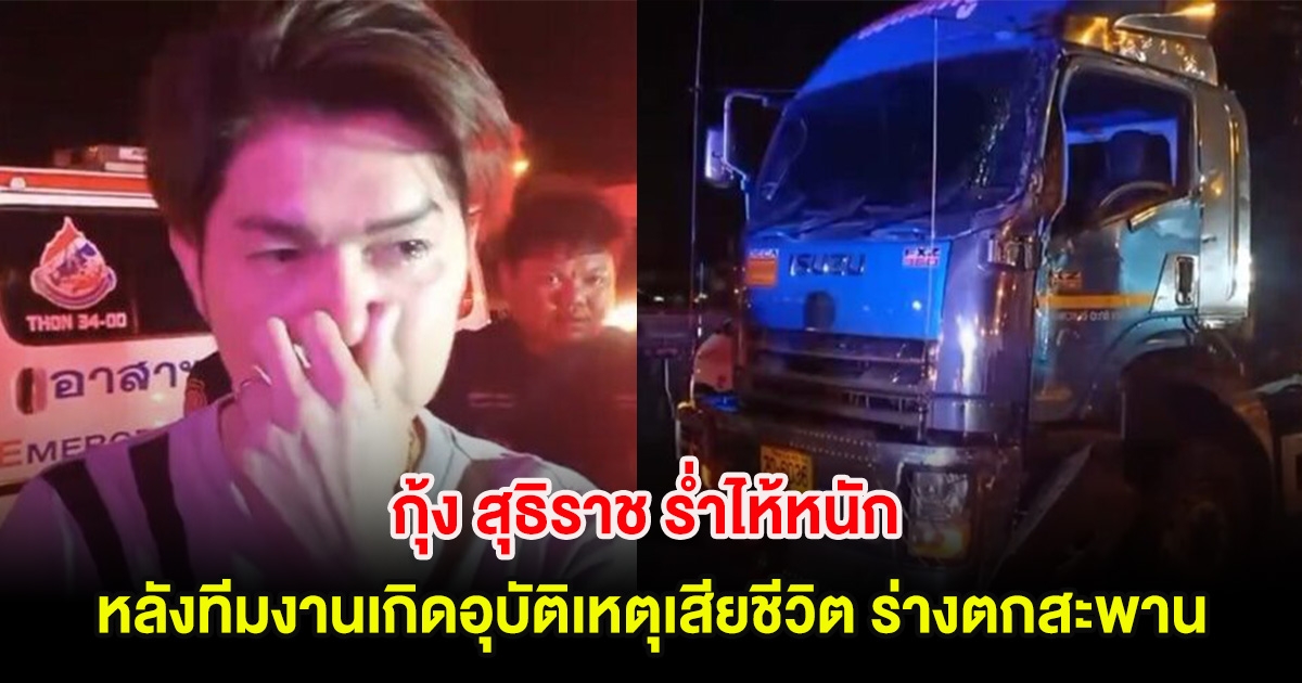 ด่วน!! กุ้ง สุธิราช ร่ำไห้หนัก หลังทีมงานเกิดอุบัติเหตุเสียชีวิต ร่างตกสะพาน เผยผูกพันเหมือนญาติ