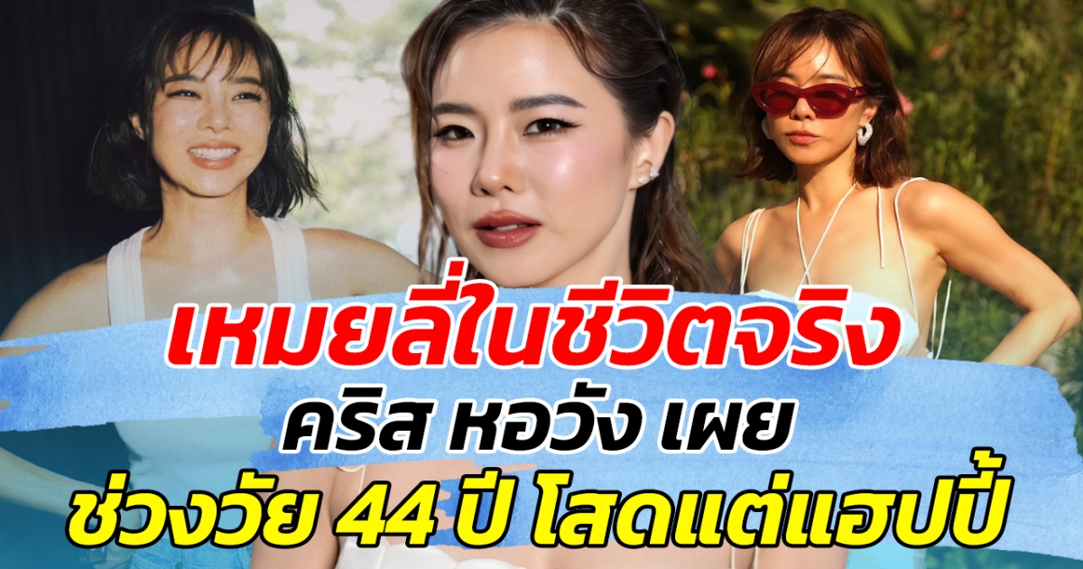 เหมยลี่ในชีวิตจริง คริส หอวัง เผยช่วงวัย 44 ปี โสดแต่แฮปปี้