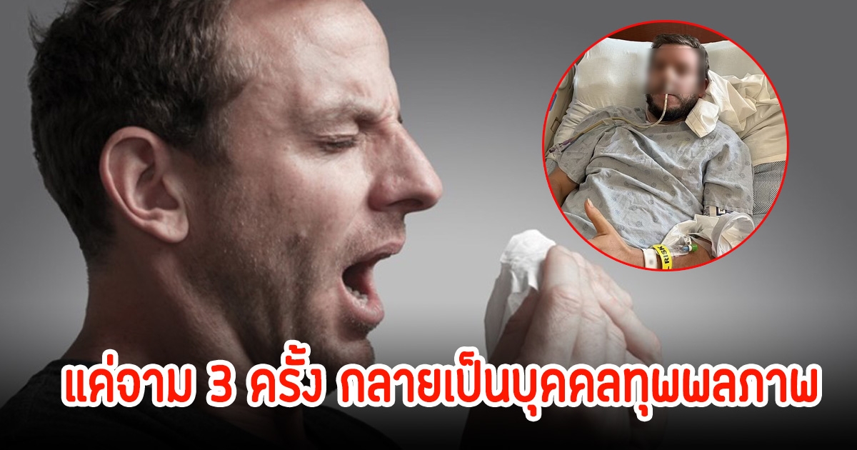 หนุ่มวัย 35 ปี สุขภาพแข็งแรง จามแค่ 3 ครั้ง ชีวิตพลิกผัน เกือบเอาชีวิตไม่รอด ช่วยเหลือตัวเองไม่ได้ กลายเป็นบุคคลทุพพลภาพ