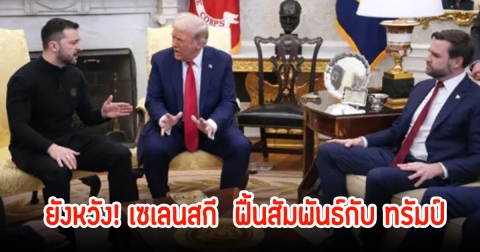 ยังไม่หมดหวัง! เซเลนสกี  ฟื้นสัมพันธ์กับ ทรัมป์ แม้จะฉะเดือดโลก