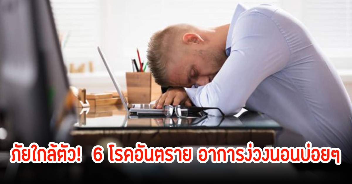 ภัยใกล้ตัว!  6 โรคอันตราย อาการง่วงนอนบ่อยๆ อาจกำลังเผชิญโดยไม่รู้ตัว