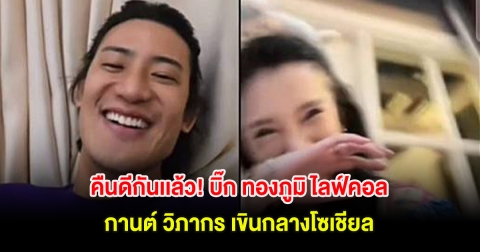 คืนดีกันเเล้ว! บิ๊ก ทองภูมิ ไลฟ์คอล กานต์ วิภากร เขินกลางโซเชียล