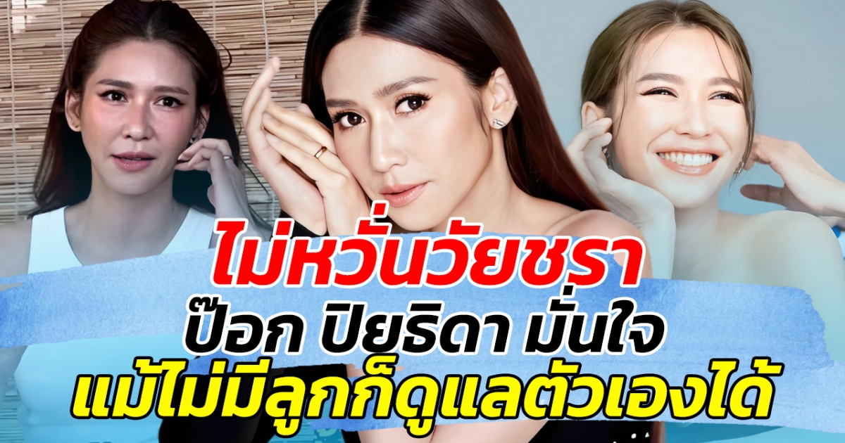 ไม่หวั่นวัยชรา ป๊อก ปิยธิดา มั่นใจ แม้ไม่มีลูกก็ดูแลตัวเองได้