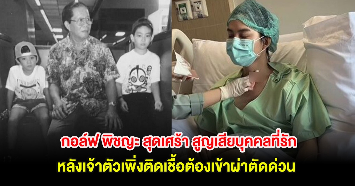 กอล์ฟ พิชญะ สุดเศร้า สูญเสียบุคคลที่รัก หลังเจ้าตัวเพิ่งติดเชื้อต้องเข้าผ่าตัดด่วน