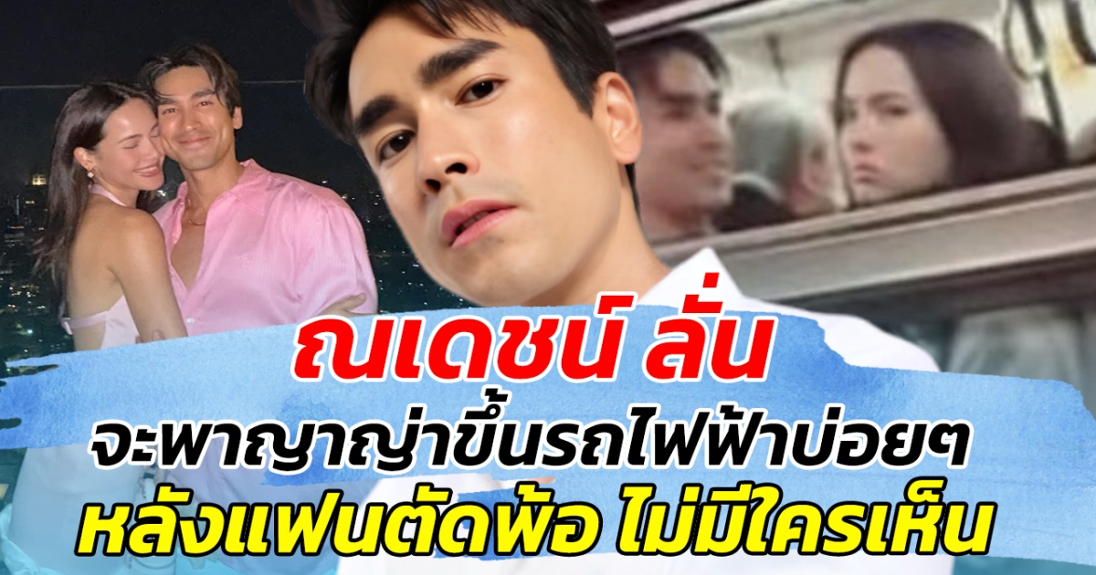 ณเดชน์ ลั่น จะพาญาญ่าขึ้นรถไฟฟ้าบ่อยๆ หลังแฟนตัดพ้อ ไม่มีใครเห็น