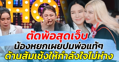 ตัดพ้อสุดเจ็บ น้องหยกเผยปมพ่อแท้ๆ ด้านส้มเช้งให้กำลังใจไม่ห่าง