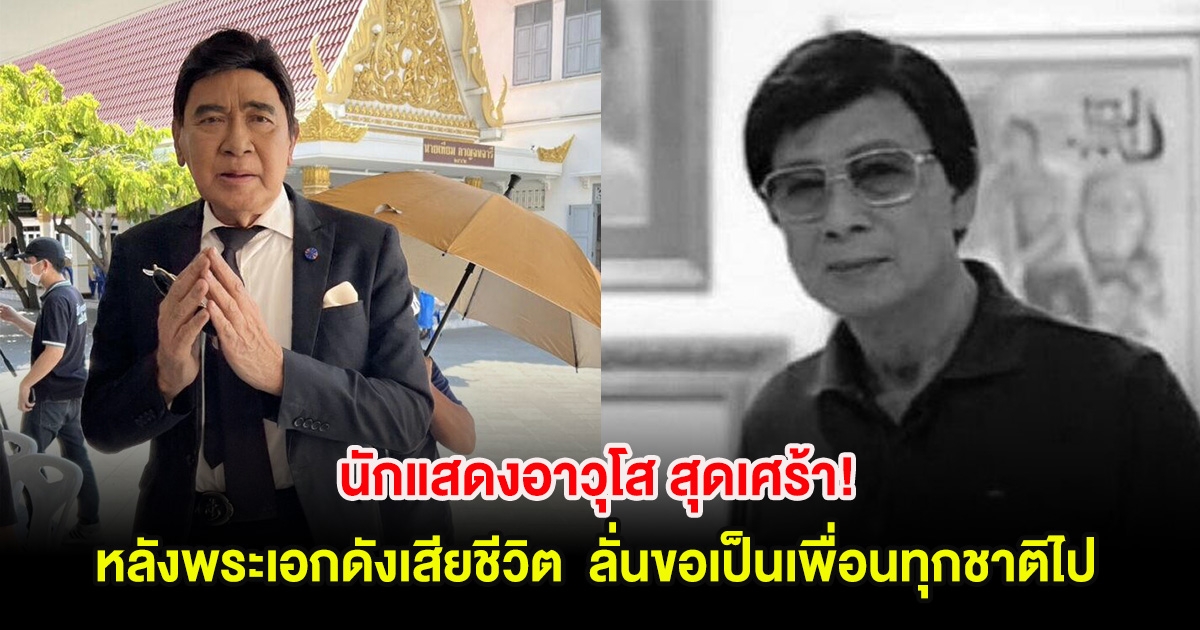 นักแสดงอาวุโส สุดเศร้า! หลังพระเอกดังเสียชีวิต  ลั่นขอเป็นเพื่อนทุกชาติไป