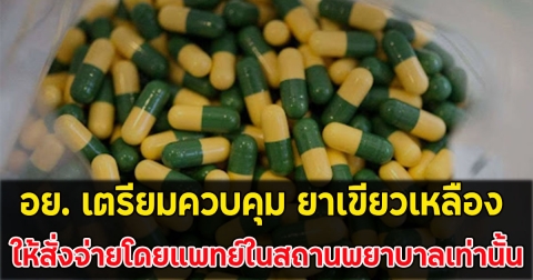 อย. เตรียมควบคุม ยาเขียวเหลือง ให้สั่งจ่ายโดยแพทย์ในสถานพยาบาลเท่านั้น