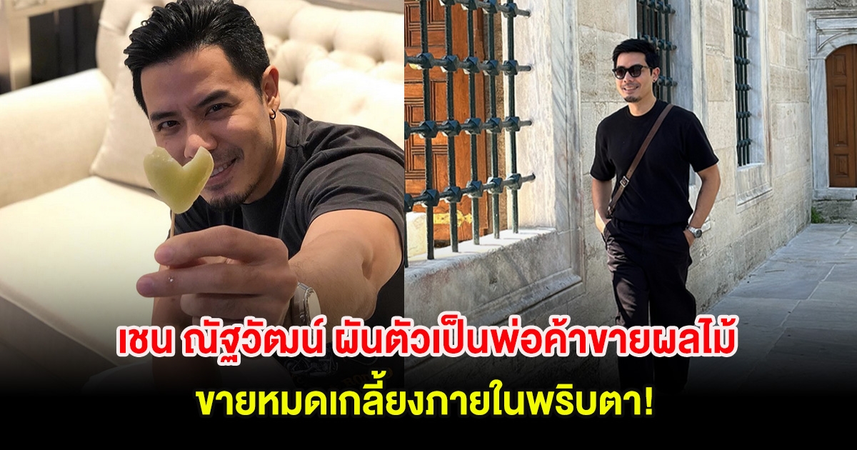 เชน ณัฐวัฒน์ ผันตัวเป็นพ่อค้าขายผลไม้ ขายหมดเกลี้ยงภายในพริบตา!