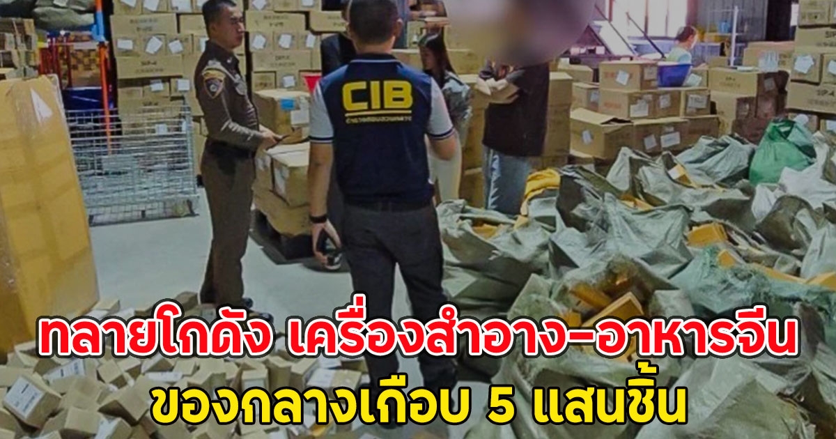 ด่วน!! ทลายโกดัง เครื่องสำอาง-อาหารจีน ของกลางเกือบ 5 แสนชิ้น