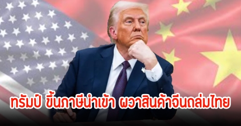 ชี้สาหัส! เอกชน หวั่นนโยบาย ทรัมป์ ขึ้นภาษีนำเข้า ผวาสินค้าจีนถล่มไทย