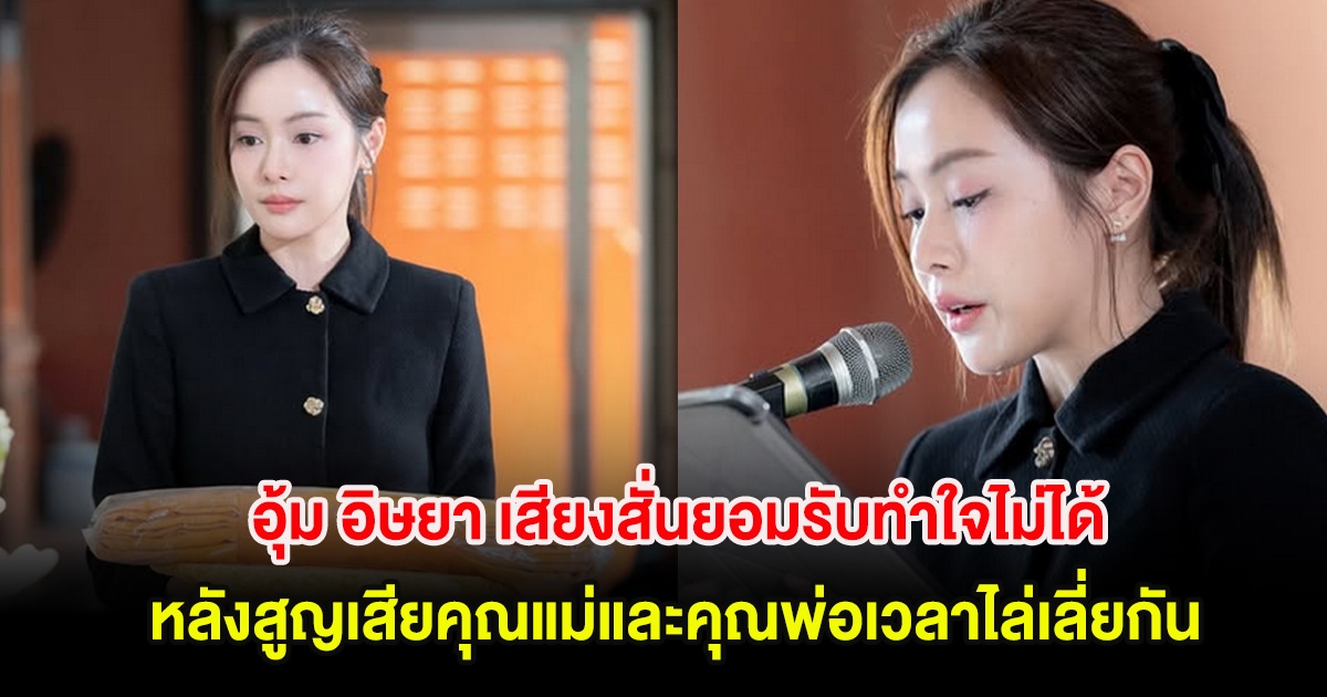 อุ้ม อิษยา เสียงสั่นยอมรับทำใจไม่ได้ หลังสูญเสียคุณแม่และคุณพ่อเวลาไล่เลี่ยกัน