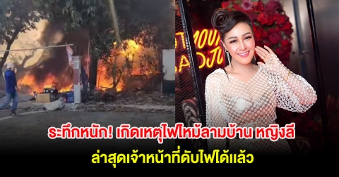 ระทึกหนัก! เกิดเหตุไฟไหม้ลามบ้าน หญิงลี ศรีจุมพล ล่าสุดเจ้าหน้าที่ดับไฟได้เเล้ว