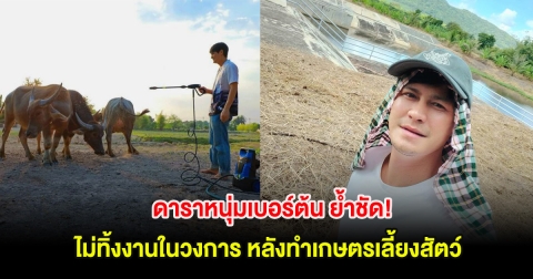 ดาราหนุ่มเบอร์ต้น ย้ำชัด! ไม่ทิ้งงานในวงการ หลังทำเกษตรเลี้ยงสัตว์