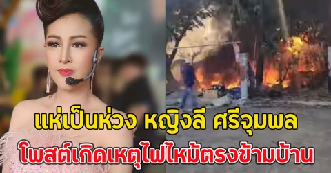 แห่เป็นห่วง หญิงลี ศรีจุมพล โพสต์เกิดเหตุไฟไหม้ตรงข้ามบ้าน