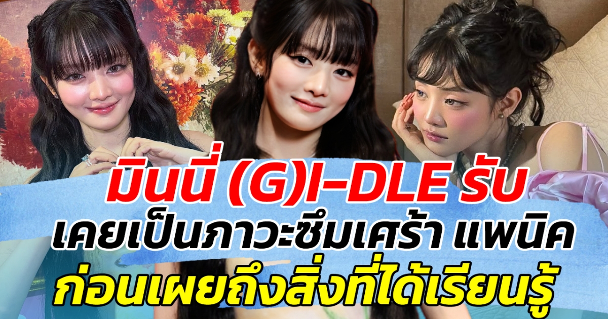 เปิดใจครั้งแรก มินนี่ (G)I-DLE รับ เคยเป็นภาวะซึมเศร้า แพนิค ก่อนเผยสิ่งที่ได้เรียนรู้