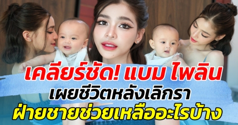 เคลียร์ชัด! แบม ไพลิน เผยชีวิตหลังเลิกรา ฝ่ายชายช่วยเหลืออะไรบ้าง