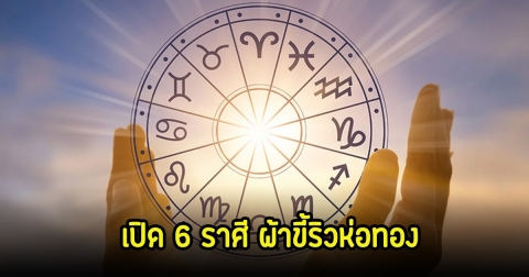 เปิด 6 ราศี ผ้าขี้ริวห่อทอง กล้าๆแล้ว จะรุ่งมาก