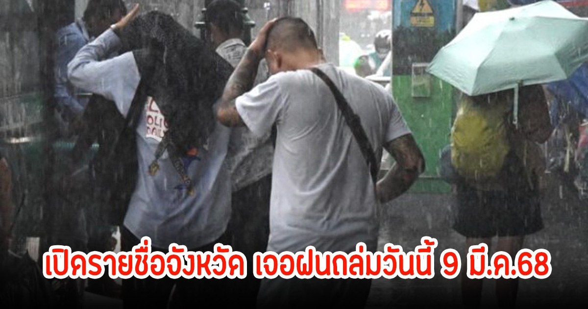 เปิดรายชื่อจังหวัด เจอฝนถล่มวันนี้ 9 มี.ค.68