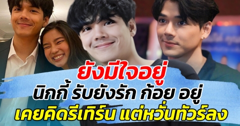 ยังมีใจอยู่ นิกกี้ รับ ยังรักก้อยเหมือนเดิม เคยคิดรีเทิร์น แต่หวั่นทัวร์ลง!!