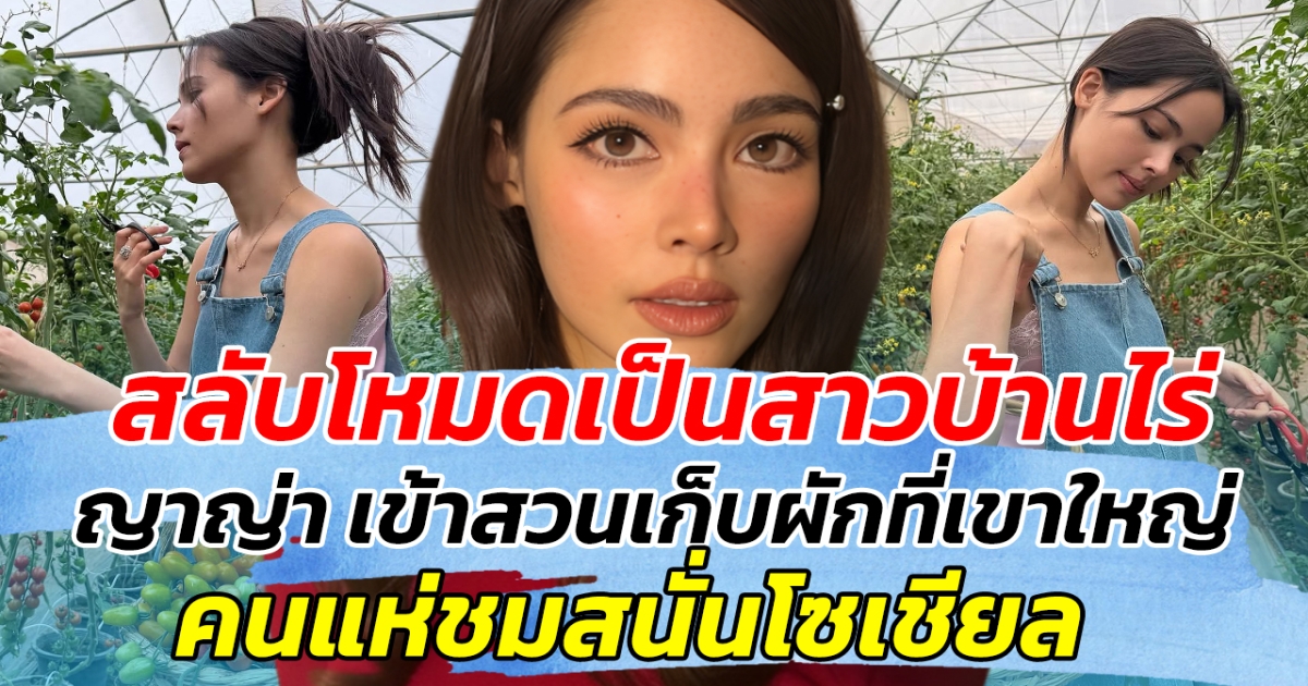 สลับโหมดเป็นสาวบ้านไร่ ญาญ่า เข้าสวนเก็บผักที่เขาใหญ่ คนแห่ชมสนั่น