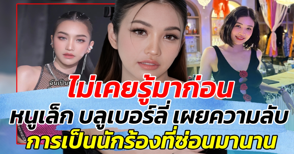 ไม่เคยรู้มาก่อน หนูเล็ก บลูเบอร์ลี่ เผยความลับการเป็นนักร้องที่ซ่อนมานาน