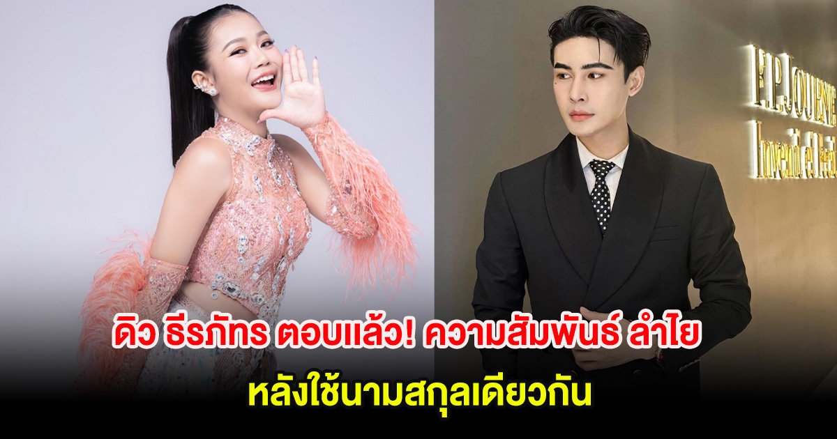 ดิว ธีรภัทร ตอบเเล้ว! ความสัมพันธ์ ลำไย ไหทองคำ หลังใช้นามสกุลเดียวกัน