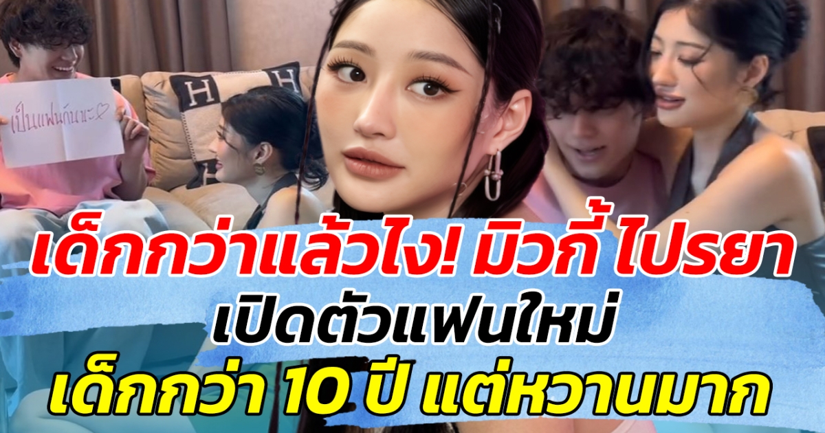 เด็กกว่าแล้วไง! มิวกี้ ไปรยา เปิดตัวแฟนใหม่ เด็กกว่า 10 ปี แต่หวานมาก