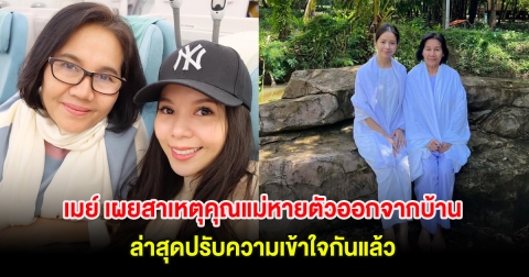 เมย์ จีระนันท์ เผยสาเหตุคุณแม่หายตัวออกจากบ้าน ล่าสุดปรับความเข้าใจกันแล้ว