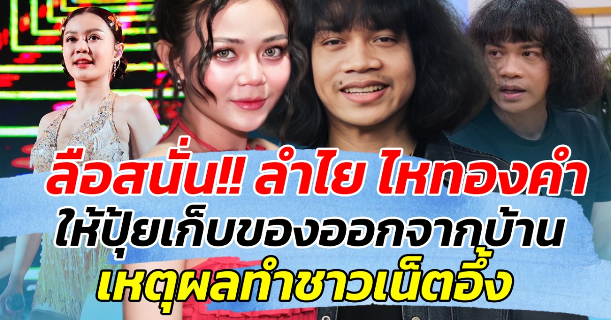ลือสนั่น!! ลำไย ไหทองคำ ให้ปุ้ยเก็บของออกจากบ้าน เหตุผลทำชาวเน็ตอึ้ง