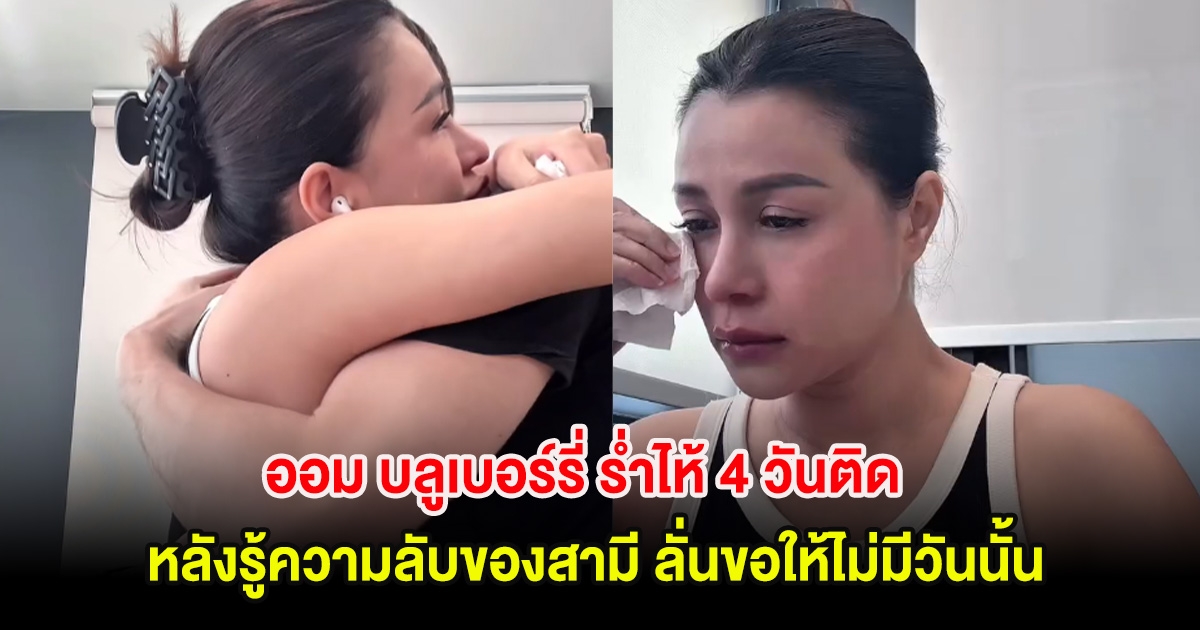 เข่าแทบทรุด! ออม บลูเบอร์รี่ ร่ำไห้ 4 วันติด หลังรู้ความลับของสามี ลั่นขอให้ไม่มีวันนั้น