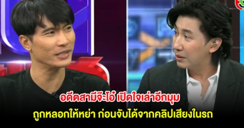 สุดช็อก! อดีตสามีจ๊ะโอ๋ เปิดใจเล่าอีกมุม ถูกหลอกให้หย่า ก่อนจับได้จากคลิปเสียงในรถ