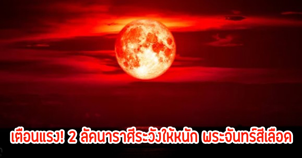 โหรรัตนโกสินทร์ เตือนแรง!  2 ลัคนาราศีระวังให้หนัก พระจันทร์สีเลือด มีเคราะห์ร้ายเจ็บป่วยอุบัติเหตุ