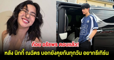 ก้อย อรัชพร ตอบเเล้ว! หลัง นิกกี้ ณฉัตร บอกยังคุยกันทุกวัน อยากรีเทิร์น