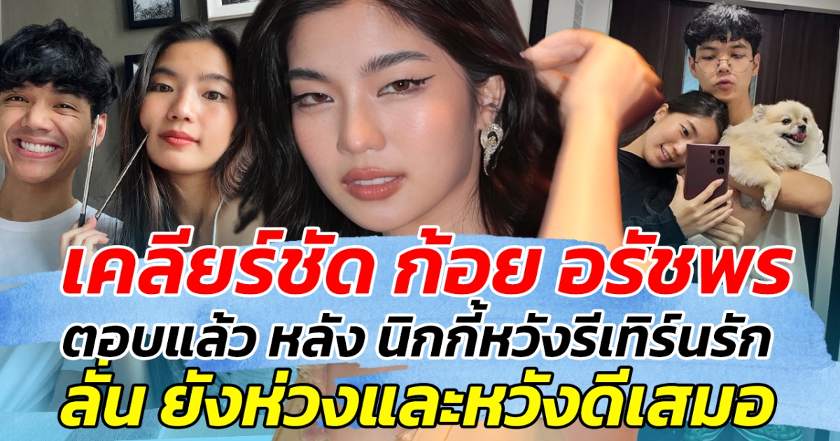 เคลียร์ชัด ก้อย อรัชพร ตอบแล้ว หลัง นิกกี้หวังรีเทิร์นรัก ลั่น ยังห่วงและหวังดีเสมอ