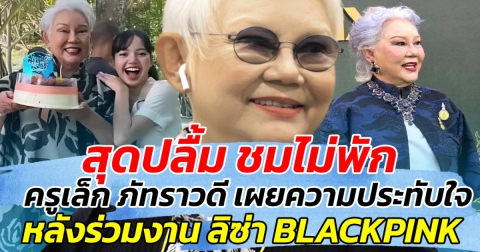 สุดปลื้ม ชมไม่พัก!! ครูเล็ก ภัทราวดี เผยความประทับใจ หลังร่วมงาน ลิซ่า BLACKPINK